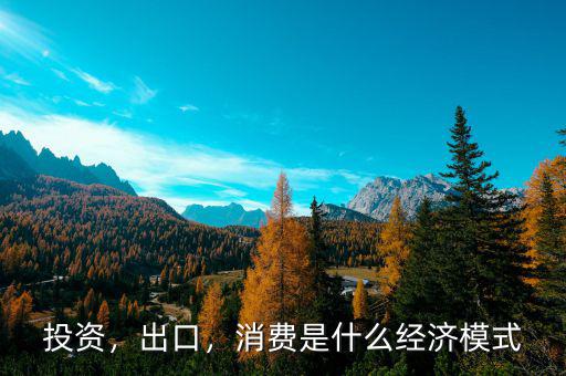 投資，出口，消費是什么經(jīng)濟模式