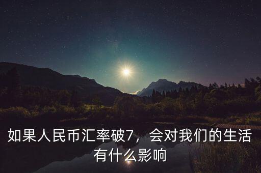 如果人民幣匯率破7，會(huì)對(duì)我們的生活有什么影響