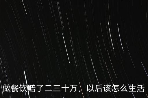 做餐飲賠了二三十萬(wàn)，以后該怎么生活