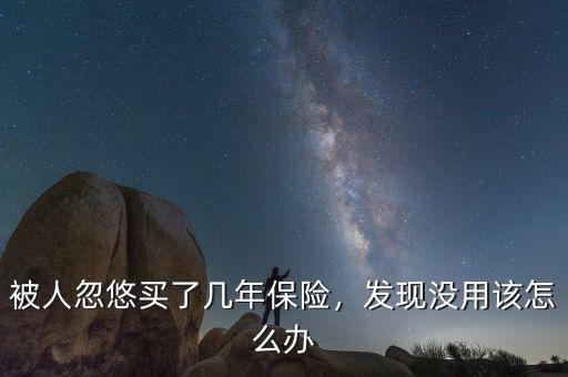被人忽悠買了幾年保險(xiǎn)，發(fā)現(xiàn)沒用該怎么辦