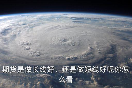 期貨是做長線好，還是做短線好呢你怎么看