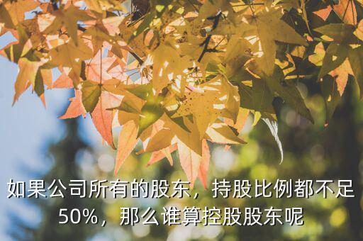 如果公司所有的股東，持股比例都不足50%，那么誰算控股股東呢