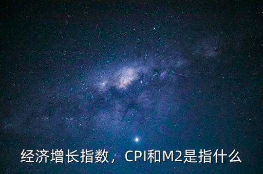 經(jīng)濟(jì)增長指數(shù)，CPI和M2是指什么