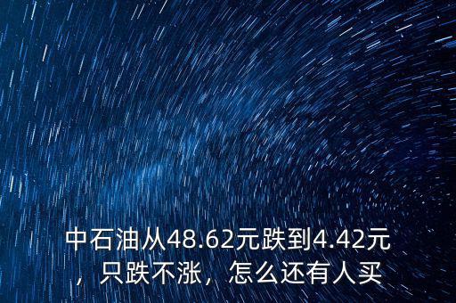 中石油從48.62元跌到4.42元，只跌不漲，怎么還有人買