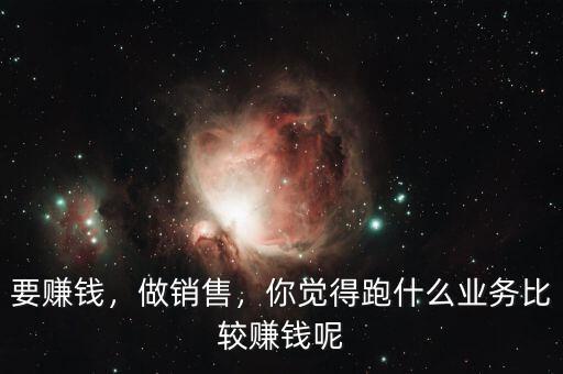 要賺錢(qián)，做銷(xiāo)售，你覺(jué)得跑什么業(yè)務(wù)比較賺錢(qián)呢