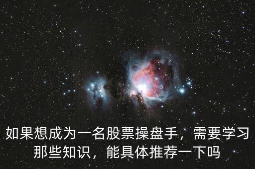 如果想成為一名股票操盤手，需要學(xué)習(xí)那些知識(shí)，能具體推薦一下嗎