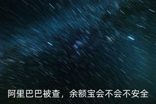 阿里巴巴被查，余額寶會(huì)不會(huì)不安全
