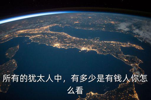 所有的猶太人中，有多少是有錢人你怎么看
