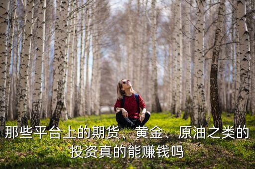 那些平臺上的期貨、黃金、原油之類的投資真的能賺錢嗎
