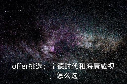offer挑選：寧德時(shí)代和海康威視，怎么選