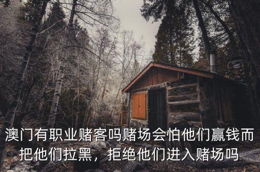 澳門有職業(yè)賭客嗎賭場(chǎng)會(huì)怕他們贏錢而把他們拉黑，拒絕他們進(jìn)入賭場(chǎng)嗎