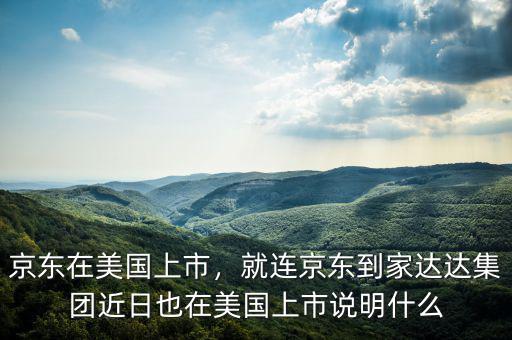 京東在美國上市，就連京東到家達(dá)達(dá)集團(tuán)近日也在美國上市說明什么