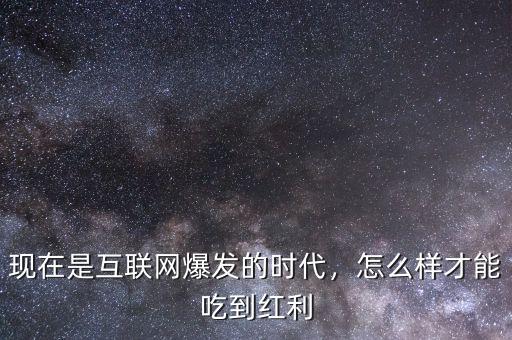 現(xiàn)在是互聯(lián)網(wǎng)爆發(fā)的時(shí)代，怎么樣才能吃到紅利