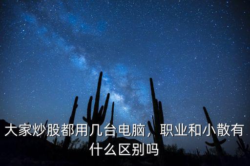 大家炒股都用幾臺電腦，職業(yè)和小散有什么區(qū)別嗎