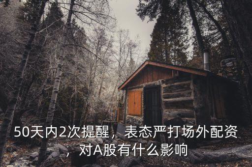 50天內(nèi)2次提醒，表態(tài)嚴(yán)打場(chǎng)外配資，對(duì)A股有什么影響
