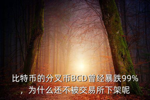 比特幣的分叉幣BCD曾經(jīng)暴跌99%，為什么還不被交易所下架呢