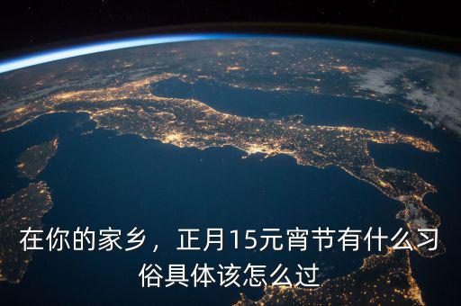 在你的家鄉(xiāng)，正月15元宵節(jié)有什么習(xí)俗具體該怎么過(guò)