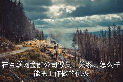 在互聯(lián)網(wǎng)金融公司做員工關(guān)系，怎么樣能把工作做的優(yōu)秀