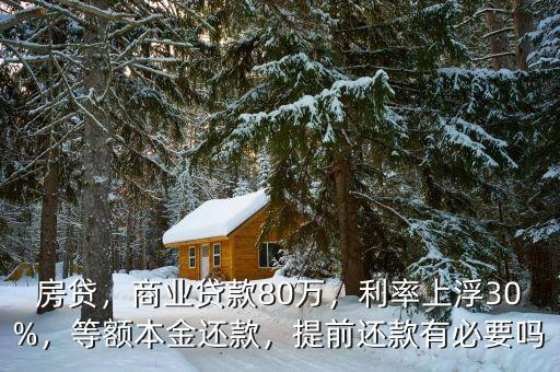 房貸，商業(yè)貸款80萬，利率上浮30%，等額本金還款，提前還款有必要嗎