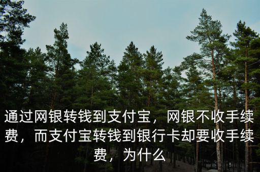 通過網(wǎng)銀轉(zhuǎn)錢到支付寶，網(wǎng)銀不收手續(xù)費(fèi)，而支付寶轉(zhuǎn)錢到銀行卡卻要收手續(xù)費(fèi)，為什么
