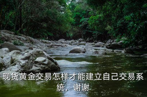 現(xiàn)貨黃金交易怎樣才能建立自己交易系統(tǒng)，謝謝