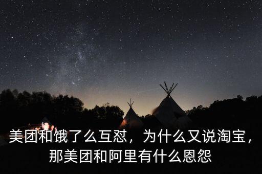 美團(tuán)和餓了么互懟，為什么又說(shuō)淘寶，那美團(tuán)和阿里有什么恩怨