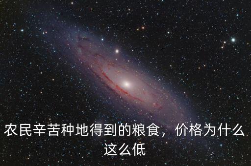 農(nóng)民辛苦種地得到的糧食，價格為什么這么低