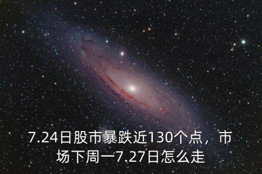 7.24日股市暴跌近130個點，市場下周一7.27日怎么走