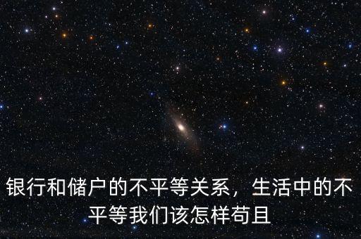 銀行和儲戶的不平等關(guān)系，生活中的不平等我們該怎樣茍且