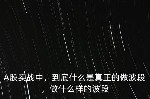 A股實(shí)戰(zhàn)中，到底什么是真正的做波段，做什么樣的波段