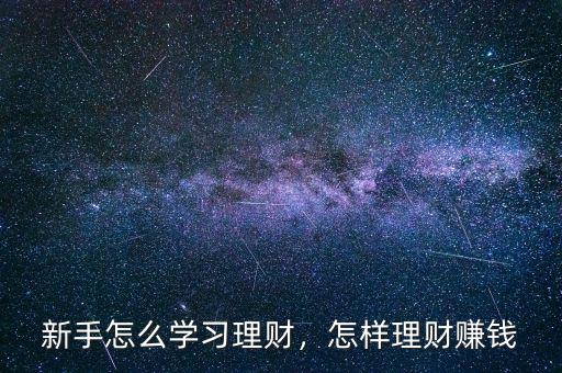 新手怎么學(xué)習(xí)理財(cái)，怎樣理財(cái)賺錢