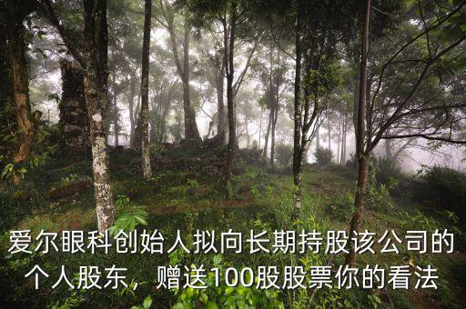 愛爾眼科創(chuàng)始人擬向長期持股該公司的個(gè)人股東，贈(zèng)送100股股票你的看法