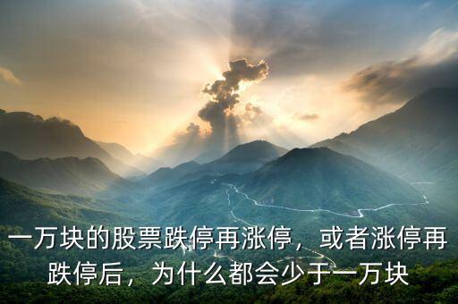 一萬塊的股票跌停再漲停，或者漲停再跌停后，為什么都會少于一萬塊