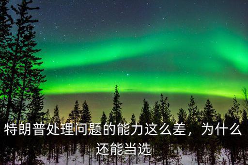 特朗普處理問(wèn)題的能力這么差，為什么還能當(dāng)選