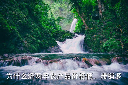 為什么近兩年農(nóng)產(chǎn)品價格低、滯銷多