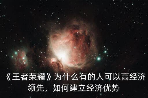 《王者榮耀》為什么有的人可以高經(jīng)濟(jì)領(lǐng)先，如何建立經(jīng)濟(jì)優(yōu)勢(shì)