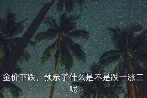 金價(jià)下跌，預(yù)示了什么是不是跌一漲三呢