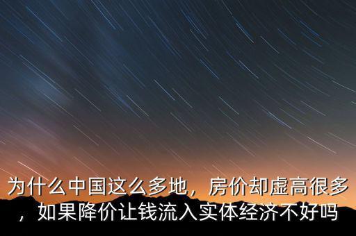 為什么中國(guó)這么多地，房?jī)r(jià)卻虛高很多，如果降價(jià)讓錢流入實(shí)體經(jīng)濟(jì)不好嗎