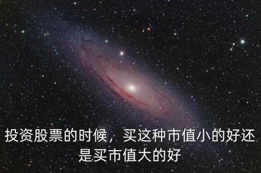 投資股票的時候，買這種市值小的好還是買市值大的好