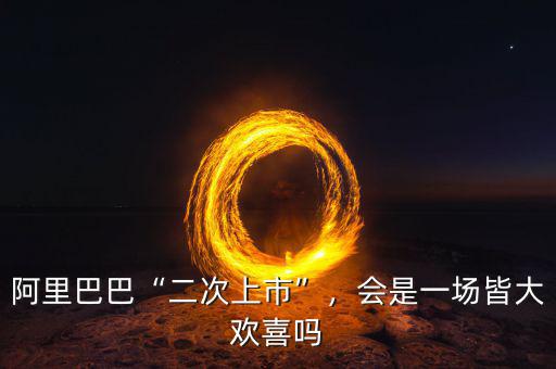 阿里巴巴“二次上市”，會是一場皆大歡喜嗎