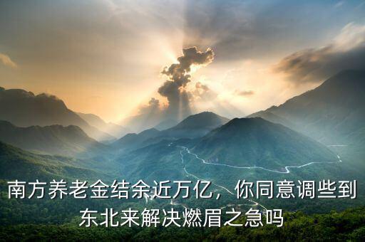 南方養(yǎng)老金結(jié)余近萬(wàn)億，你同意調(diào)些到東北來(lái)解決燃眉之急嗎