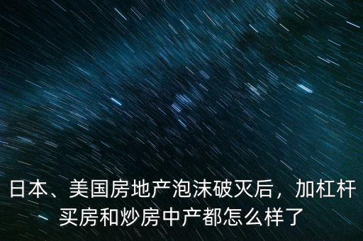 日本、美國房地產(chǎn)泡沫破滅后，加杠桿買房和炒房中產(chǎn)都怎么樣了