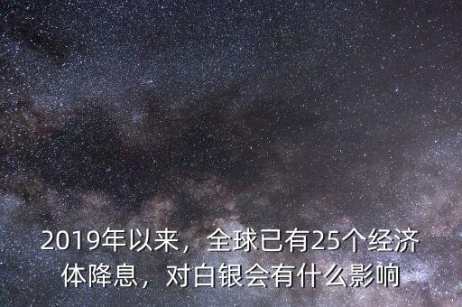 2019年以來，全球已有25個經(jīng)濟體降息，對白銀會有什么影響