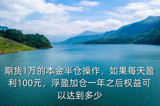 期貨1萬(wàn)的本金半倉(cāng)操作，如果每天盈利100元，浮盈加倉(cāng)一年之后權(quán)益可以達(dá)到多少