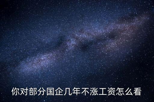 國企工資怎么漲,全廠上調(diào)工資。我的工資沒漲