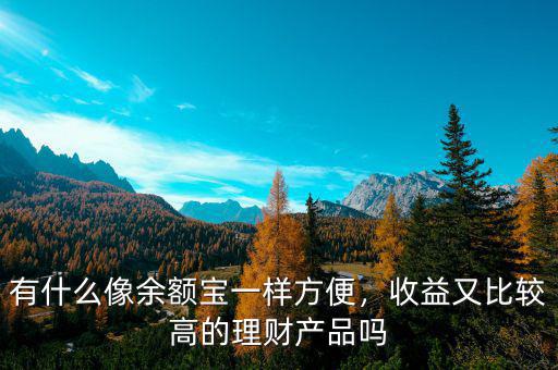 有什么像余額寶一樣方便，收益又比較高的理財(cái)產(chǎn)品嗎
