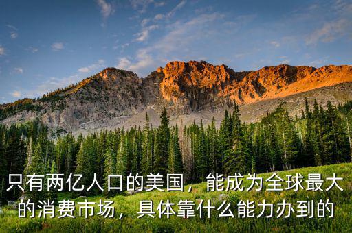 只有兩億人口的美國，能成為全球最大的消費市場，具體靠什么能力辦到的
