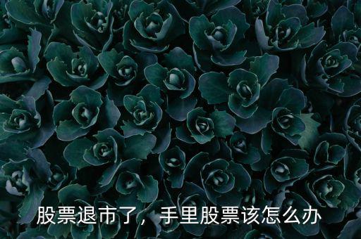 股票退市了，手里股票該怎么辦