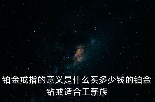 鉑金價(jià)格多少適合抄底,買(mǎi)鉑金婚戒價(jià)格多少最合適