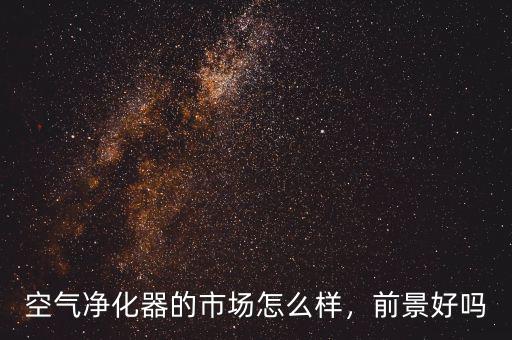 空氣凈化器的市場怎么樣，前景好嗎